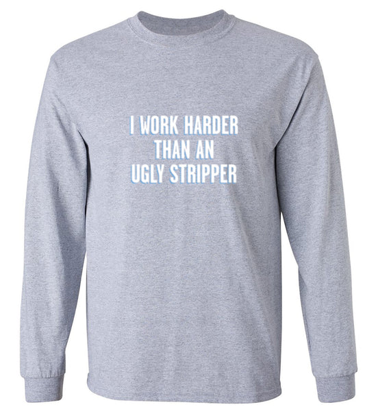 Funny T-Shirts design "I Work Harder Than An Ugly Stripper - Long Sleeve"