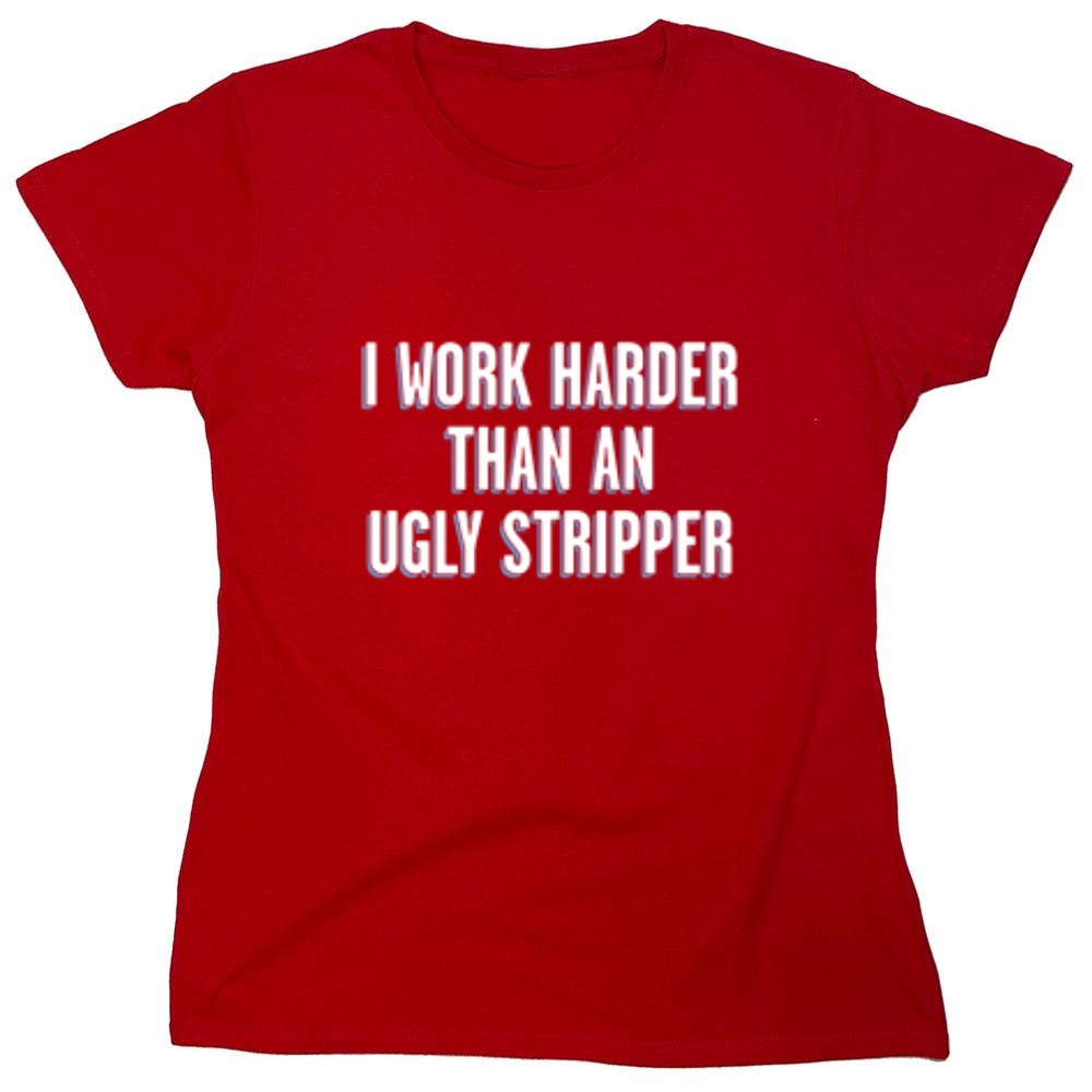 Funny T-Shirts design "I Work Harder Than An Ugly Stripper"