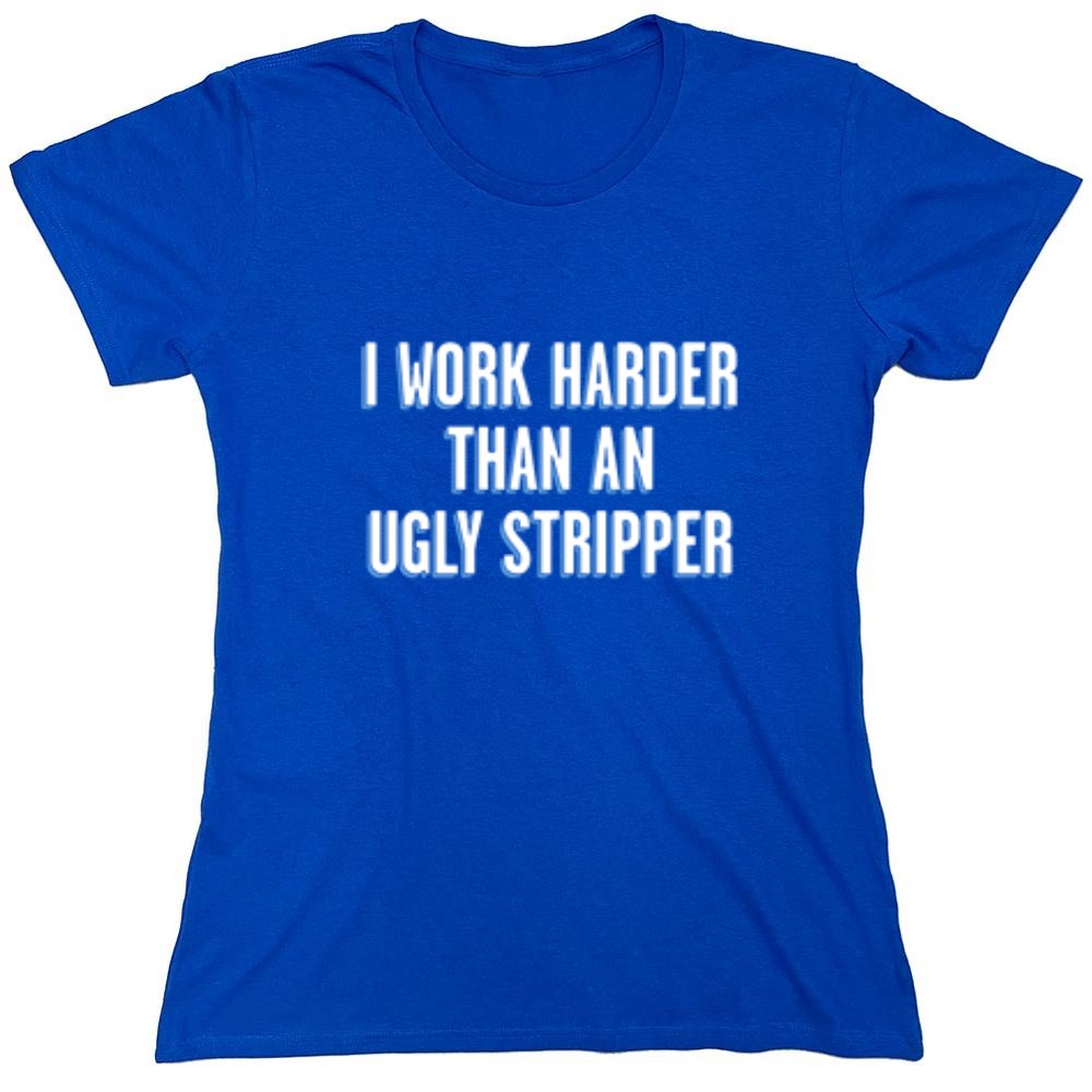 Funny T-Shirts design "I Work Harder Than An Ugly Stripper"