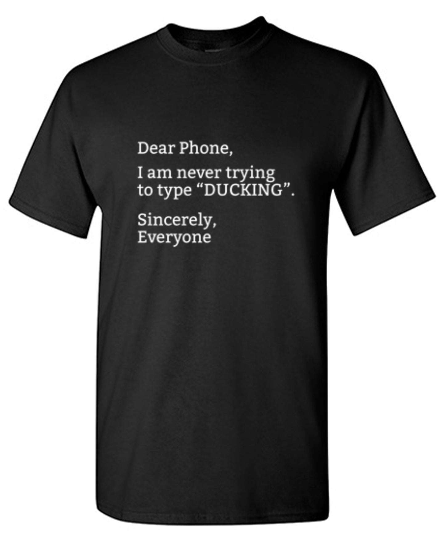 Funny T-Shirts design "Dear Phone I Am Never Trying To Type Ducking Sincerly Everyone"
