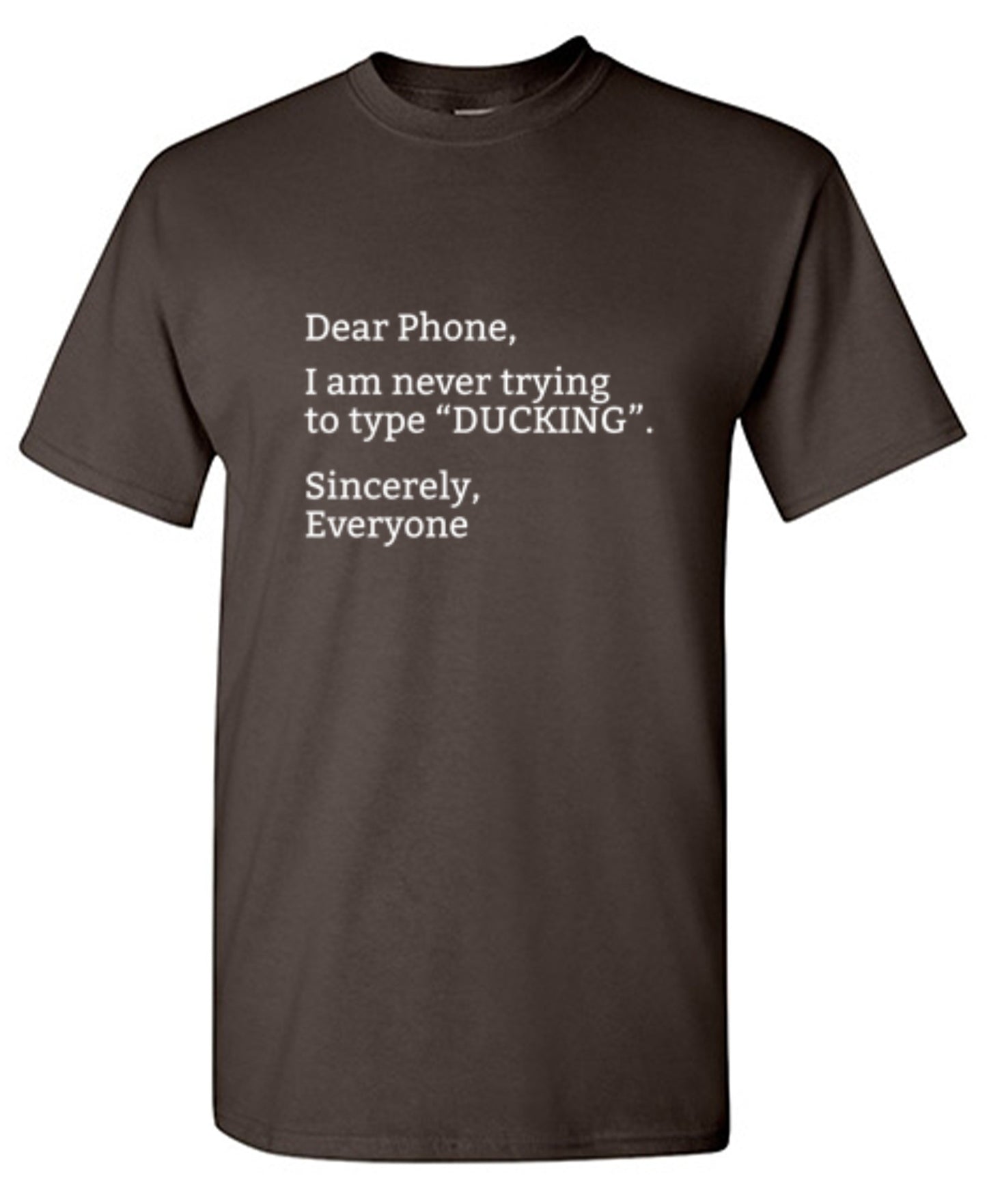 Funny T-Shirts design "Dear Phone I Am Never Trying To Type Ducking Sincerly Everyone"