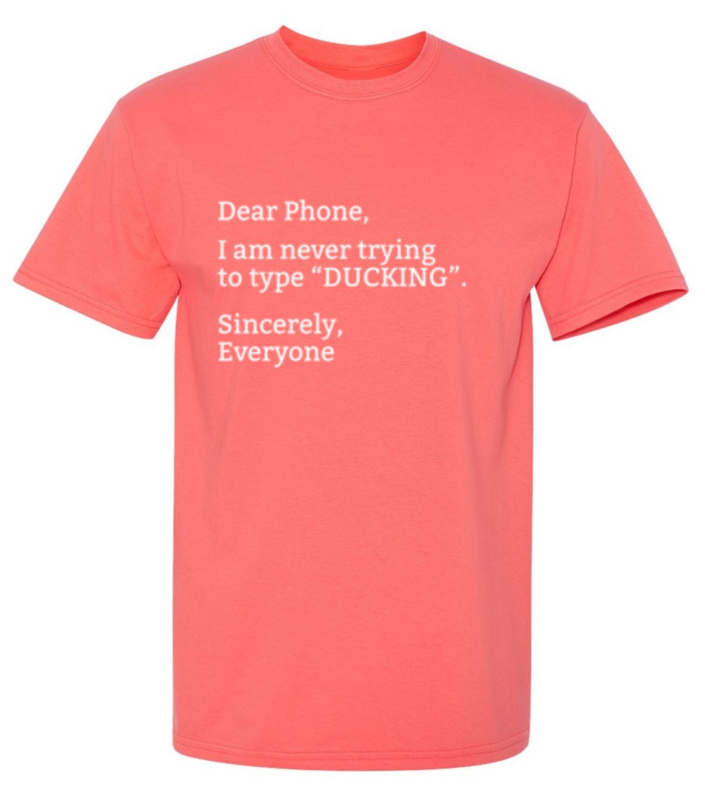 Funny T-Shirts design "Dear Phone I Am Never Trying To Type Ducking Sincerly Everyone"