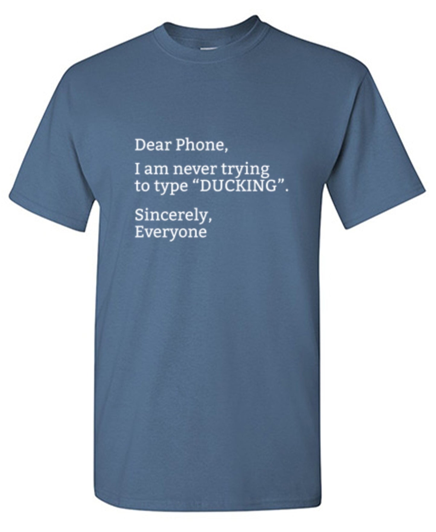 Funny T-Shirts design "Dear Phone I Am Never Trying To Type Ducking Sincerly Everyone"