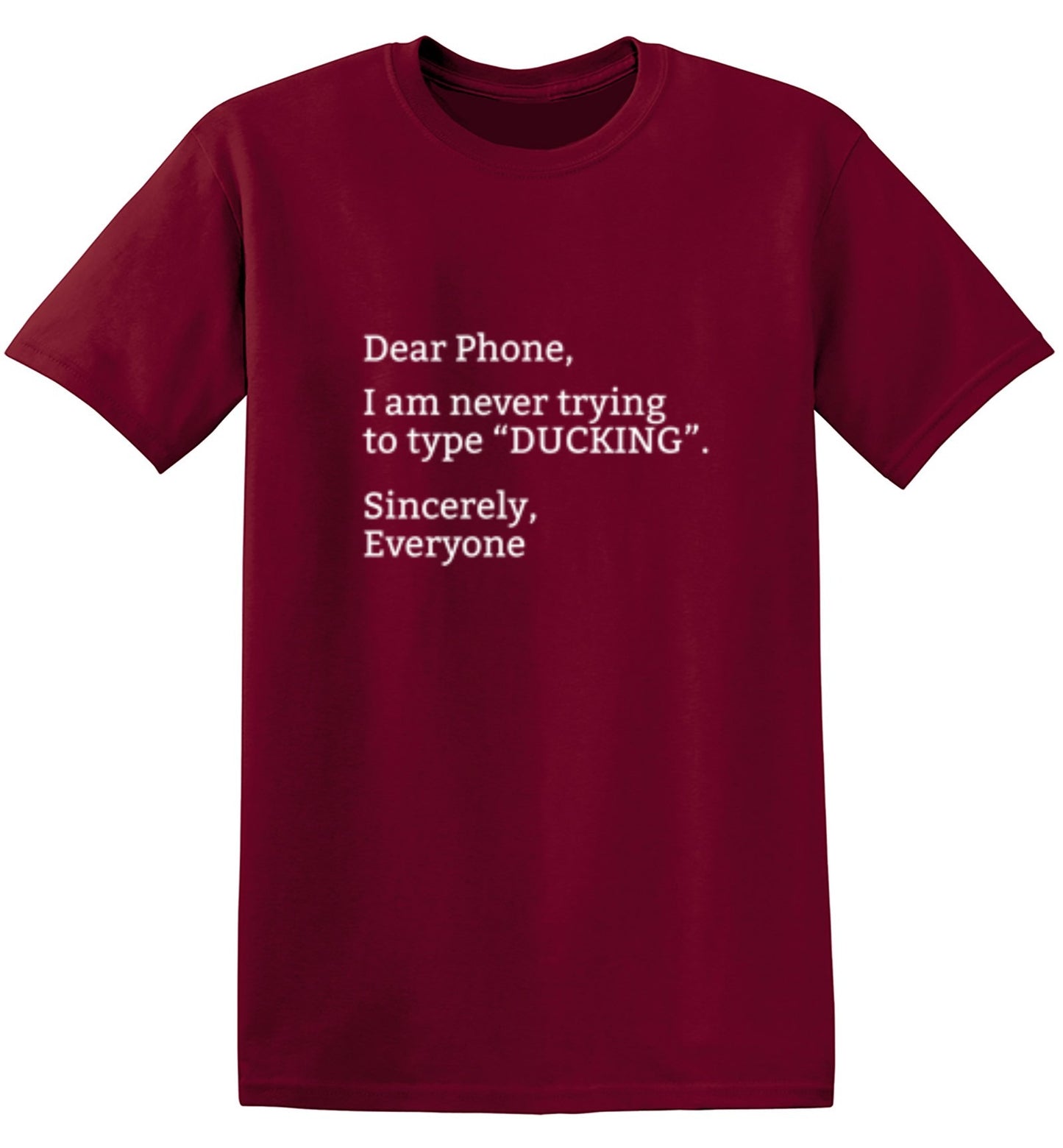 Funny T-Shirts design "Dear Phone I Am Never Trying To Type Ducking Sincerly Everyone"