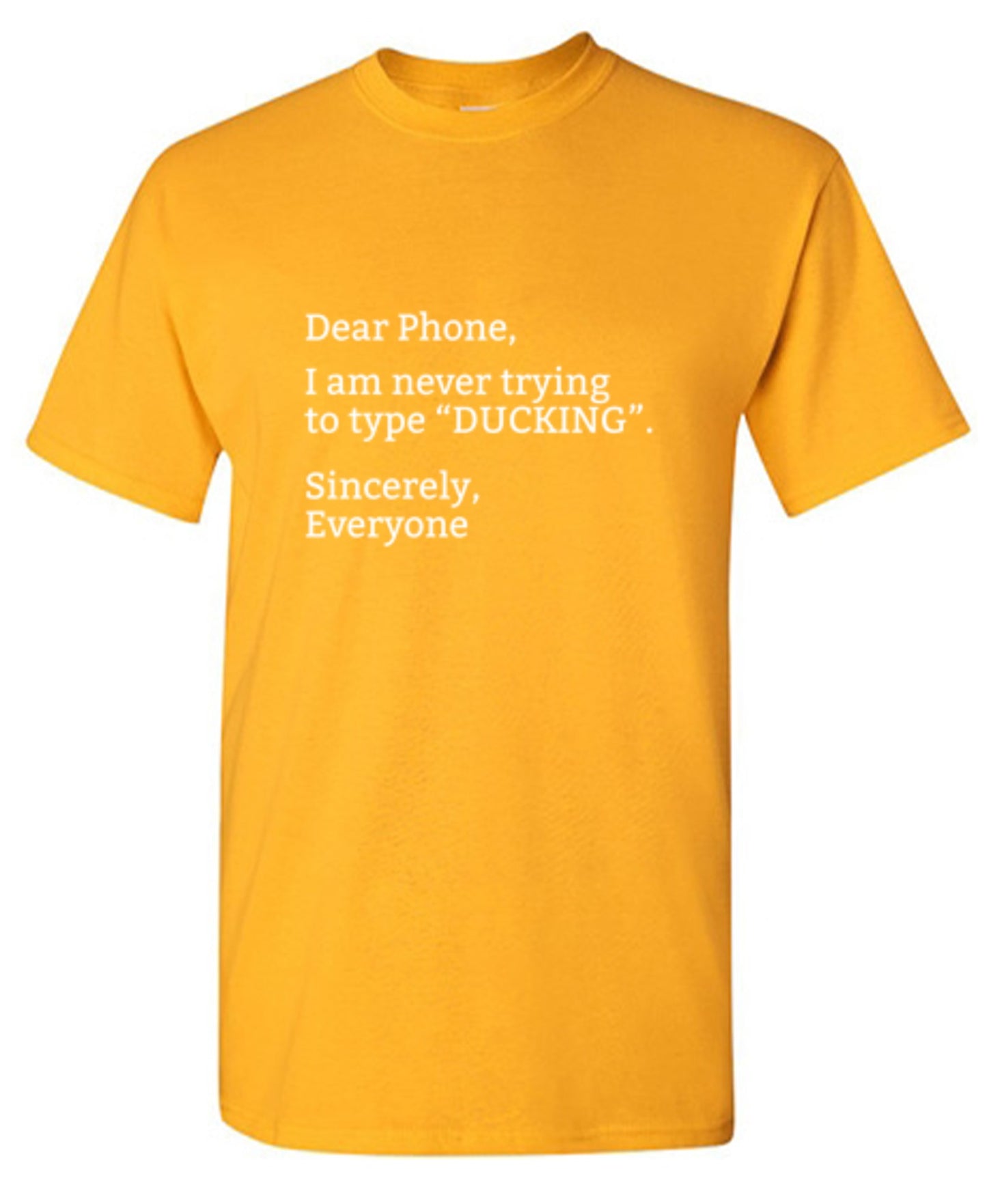 Funny T-Shirts design "Dear Phone I Am Never Trying To Type Ducking Sincerly Everyone"