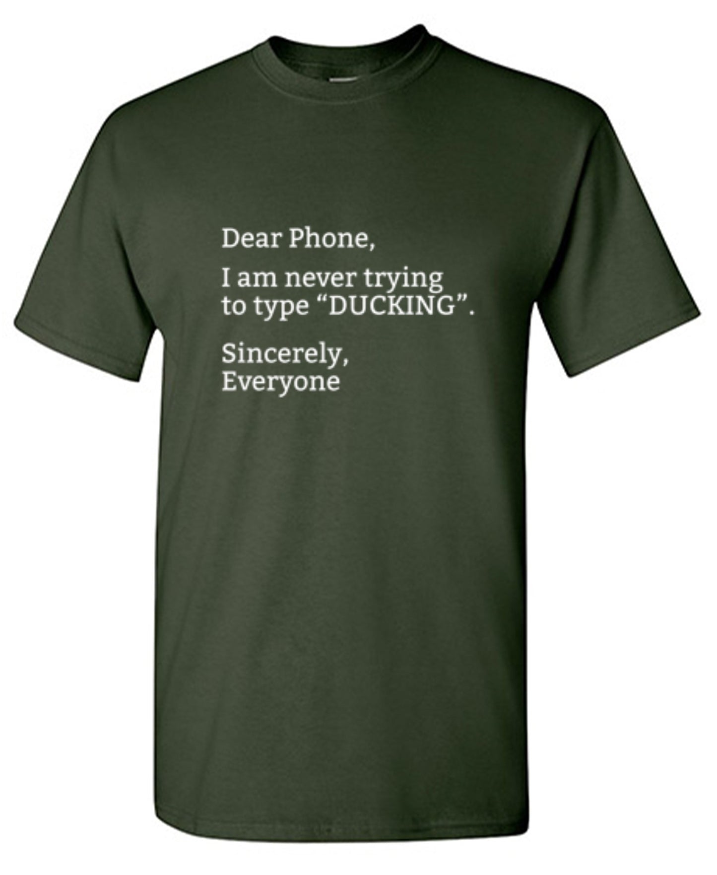 Funny T-Shirts design "Dear Phone I Am Never Trying To Type Ducking Sincerly Everyone"