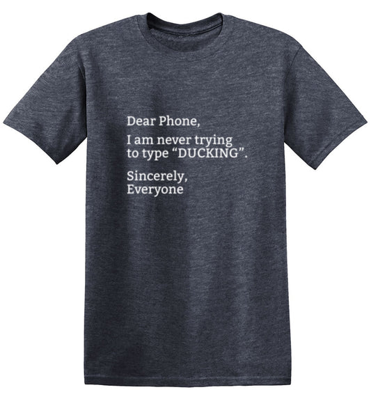 Funny T-Shirts design "Dear Phone I Am Never Trying To Type Ducking Sincerly Everyone"