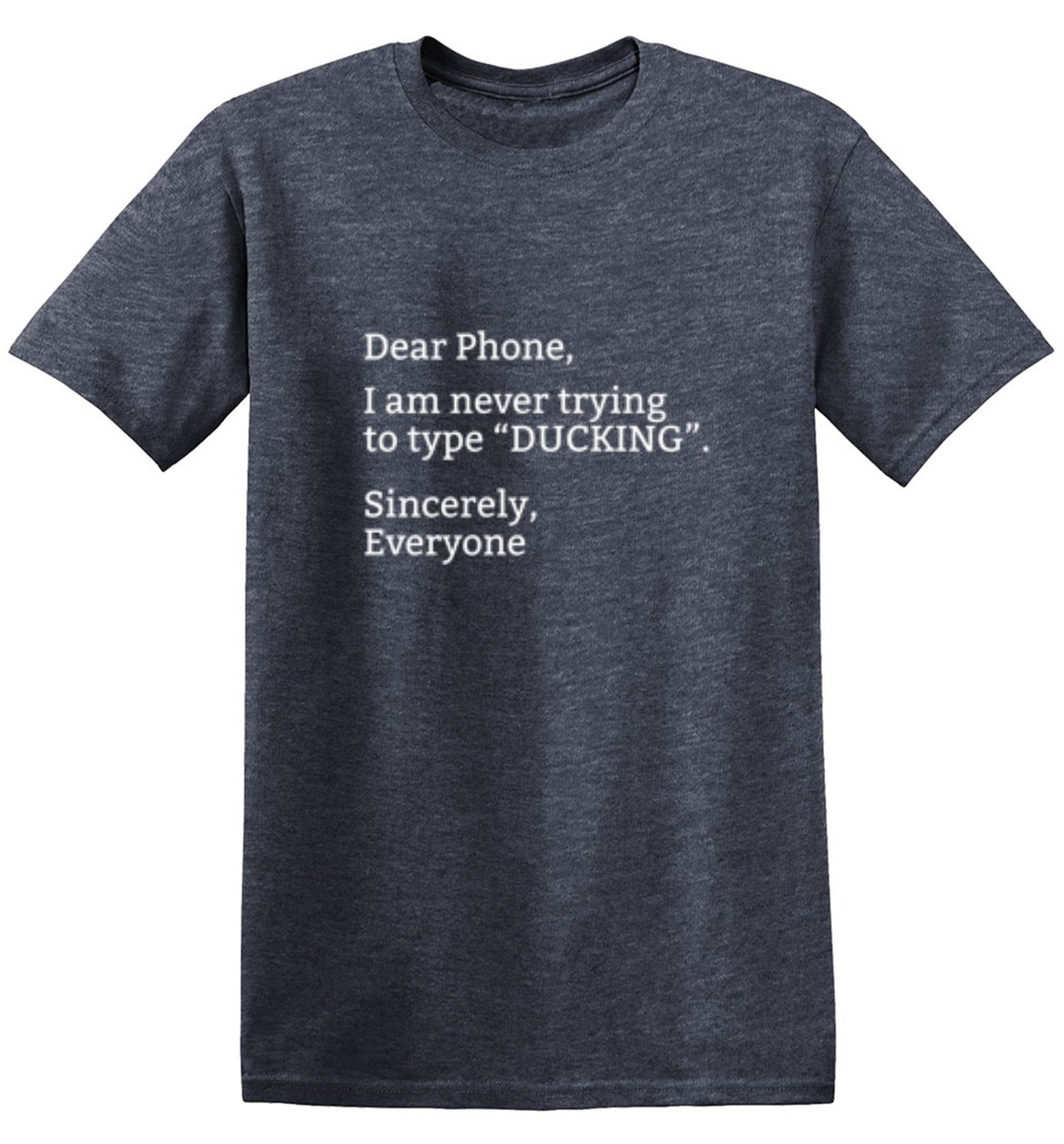 Funny T-Shirts design "Dear Phone I Am Never Trying To Type Ducking Sincerly Everyone"