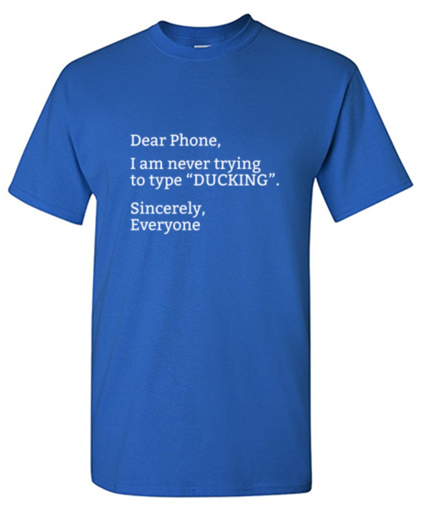 Funny T-Shirts design "Dear Phone I Am Never Trying To Type Ducking Sincerly Everyone"