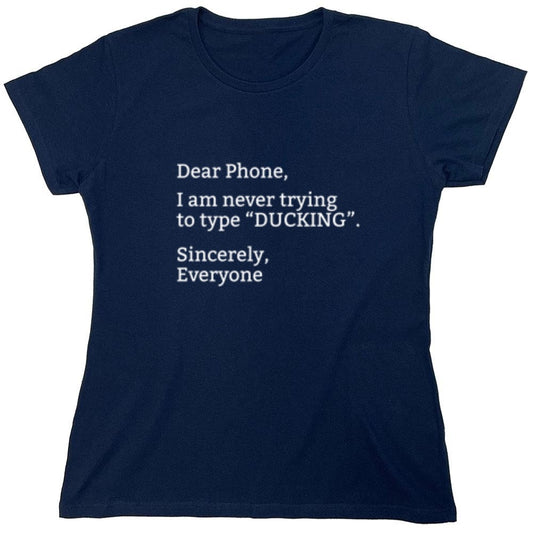 Funny T-Shirts design "Dear Phone I Am Never Trying To Type Ducking Sincerly Everyone - Womens"