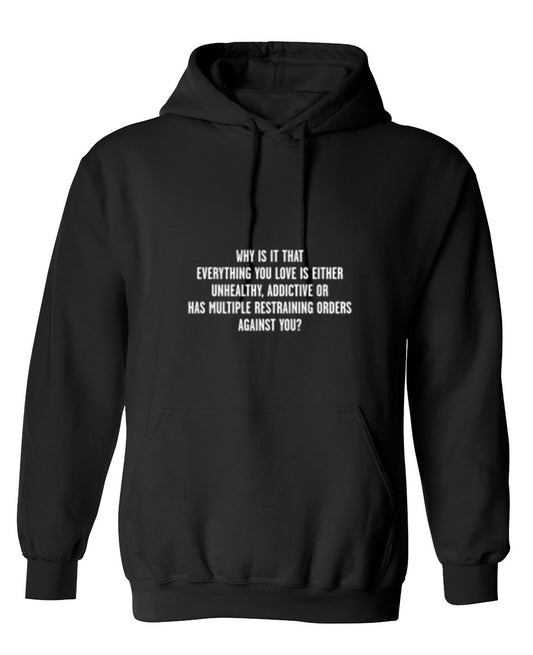 Funny T-Shirts design "Why Everything You Love Unhealthy Addictive Or Has Restraining Orders Against You - Hoodie"