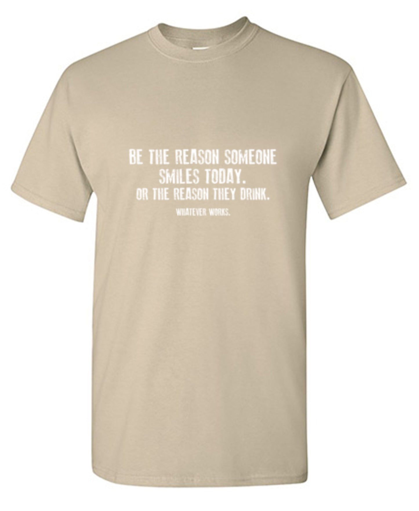 Funny T-Shirts design "Be The Reason Someone Smiles Today. Or The Reason They Drink. Whatever Works. T-Shirt"