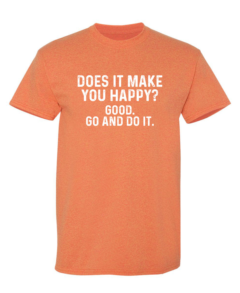 Does It Make You Happy? Good. Go And Do It - Funny T Shirts & Graphic Tees