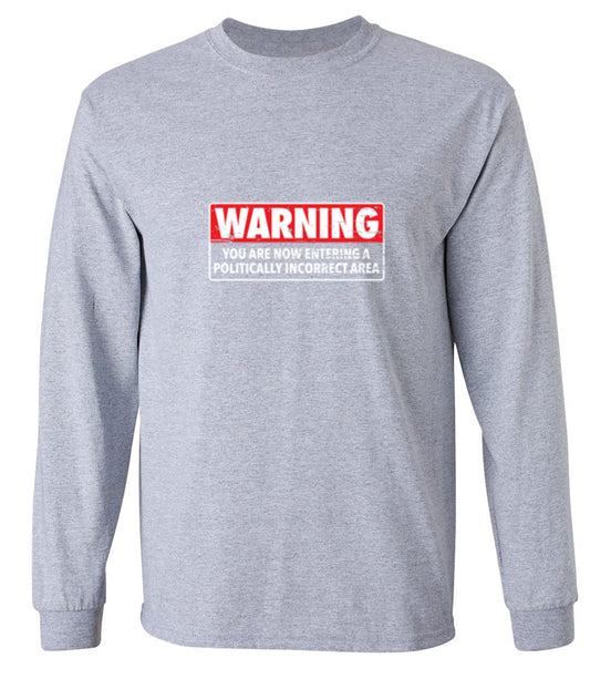 Funny T-Shirts design "Warning You Are Now Entering A Politically Incorrect Area - Long Sleeve"