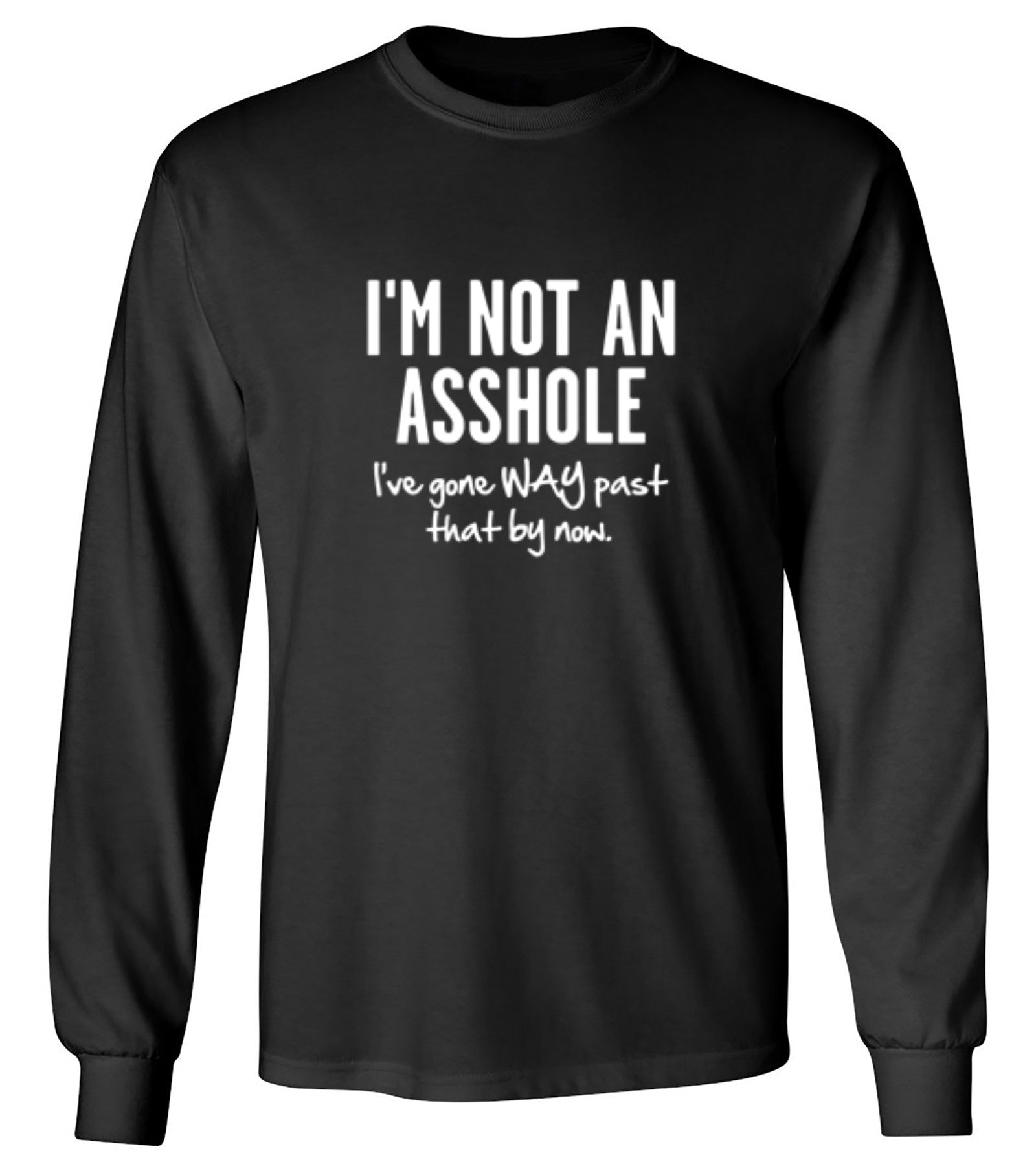 Funny T-Shirts design "I'm Not An Asshole I've Gone Way Past That By Now - Long Sleeve"
