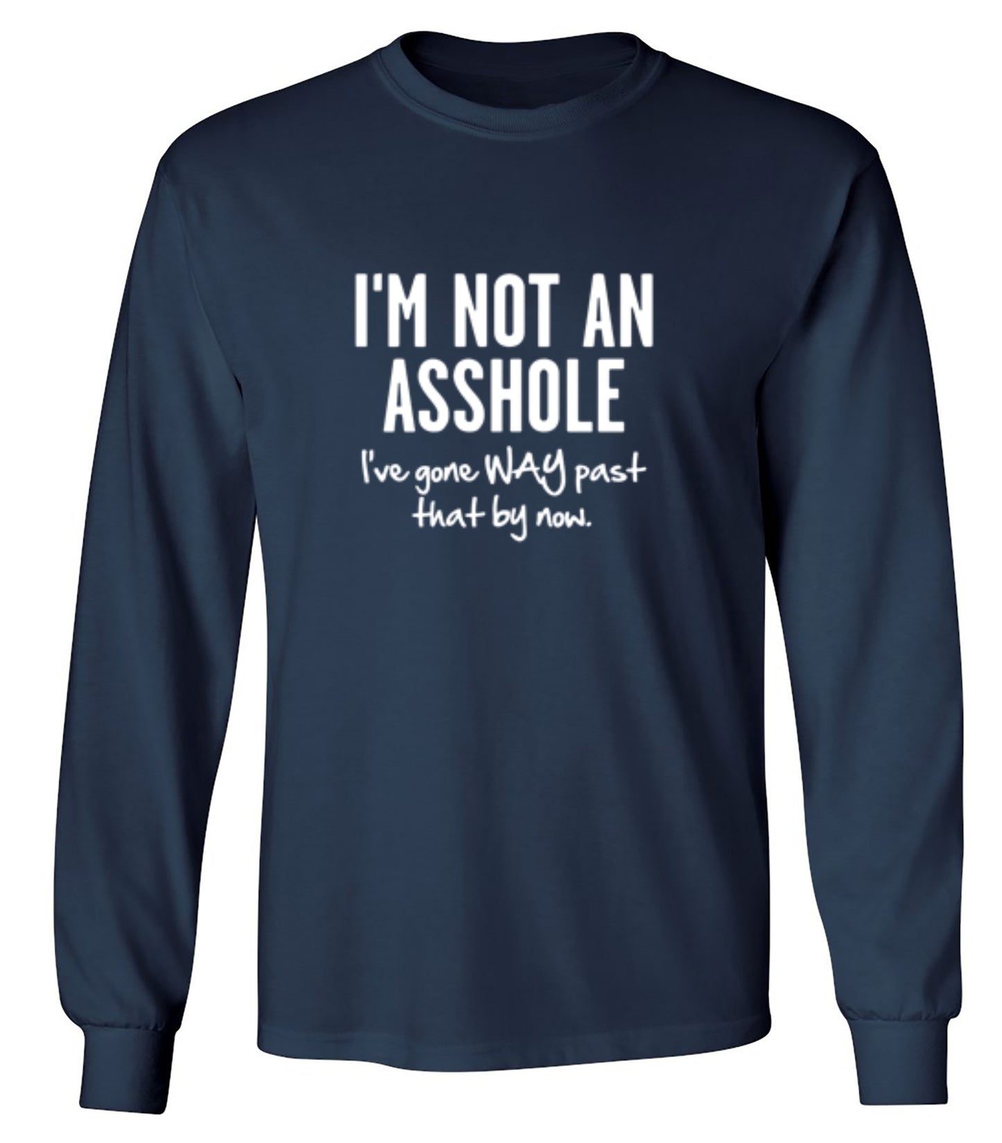 Funny T-Shirts design "I'm Not An Asshole I've Gone Way Past That By Now - Long Sleeve"