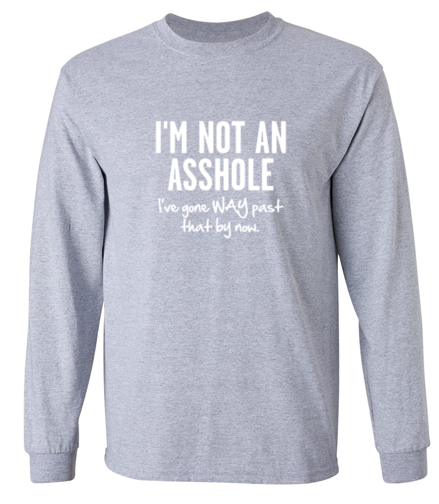 Funny T-Shirts design "I'm Not An Asshole I've Gone Way Past That By Now - Long Sleeve"