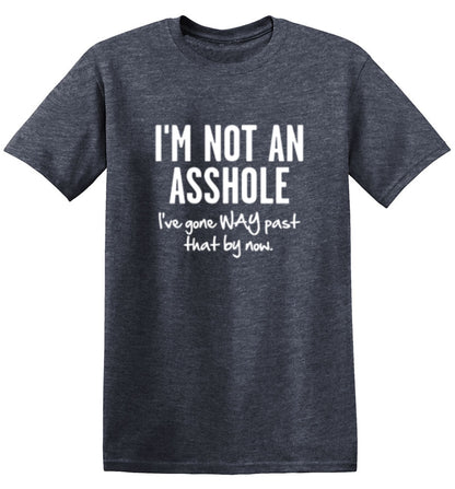 Funny T-Shirts design "I'm Not An Asshole I've Gone Way Past That By Now"