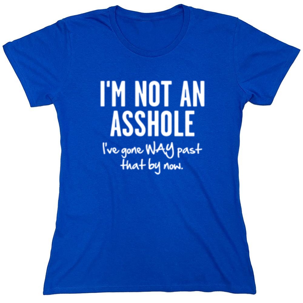 Funny T-Shirts design "I'm Not An Asshole I've Gone Way Past That By Now"