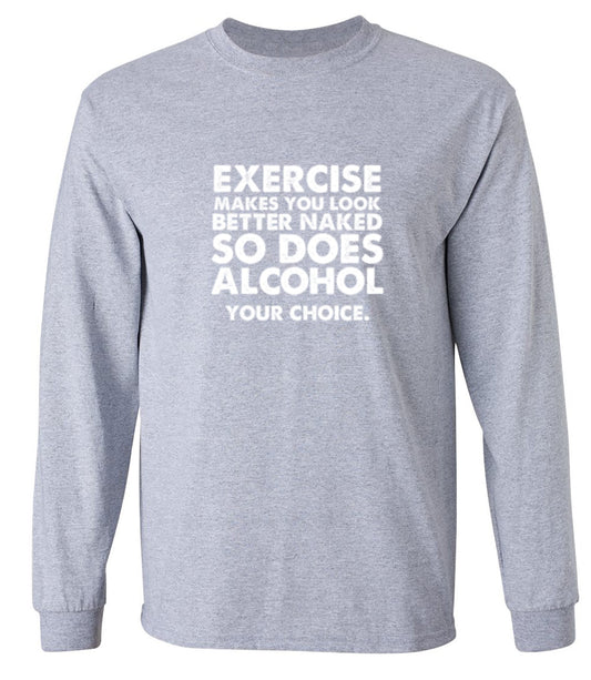 Funny T-Shirts design "Exercise Makes You Look Better Naked, So Does Alcohol. Your Choice T-Shirt - Long Sleeve"
