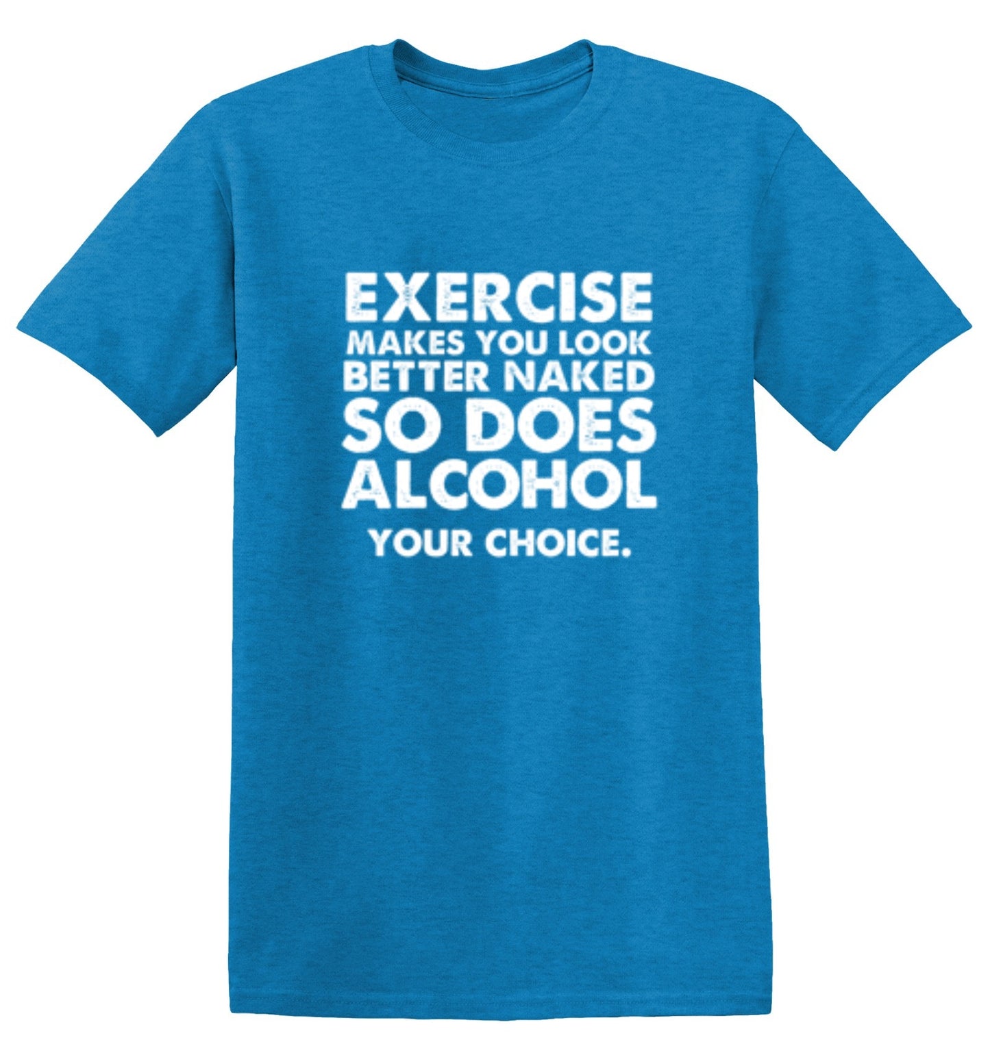 Funny T-Shirts design "Exercise Makes You Look Better Naked, So Does Alcohol. Your Choice T-Shirt"