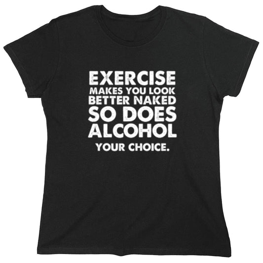 Funny T-Shirts design "Exercise Makes You Look Better Naked, So Does Alcohol. Your Choice T-Shirt - Womens"