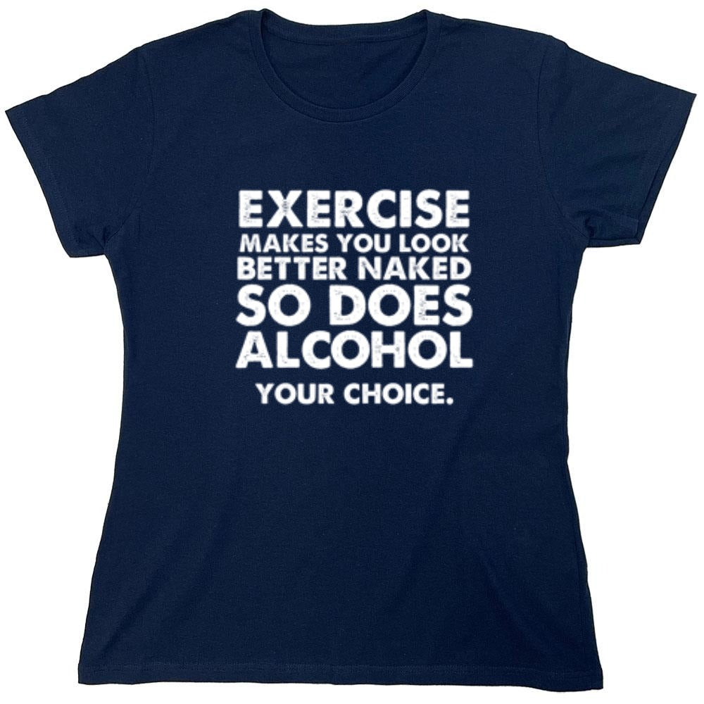Funny T-Shirts design "Exercise Makes You Look Better Naked, So Does Alcohol. Your Choice T-Shirt - Womens"