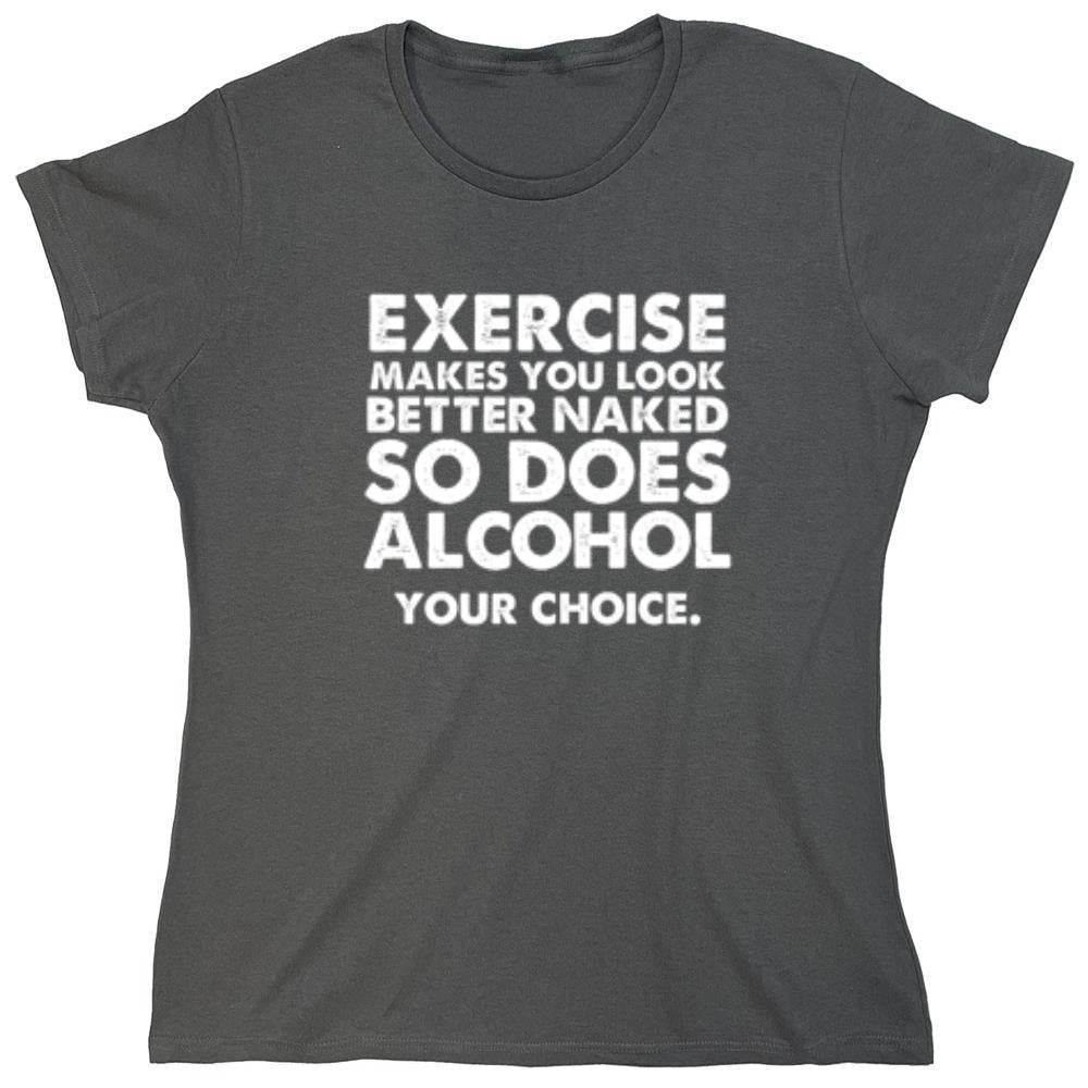 Funny T-Shirts design "Exercise Makes You Look Better Naked, So Does Alcohol. Your Choice T-Shirt - Womens"