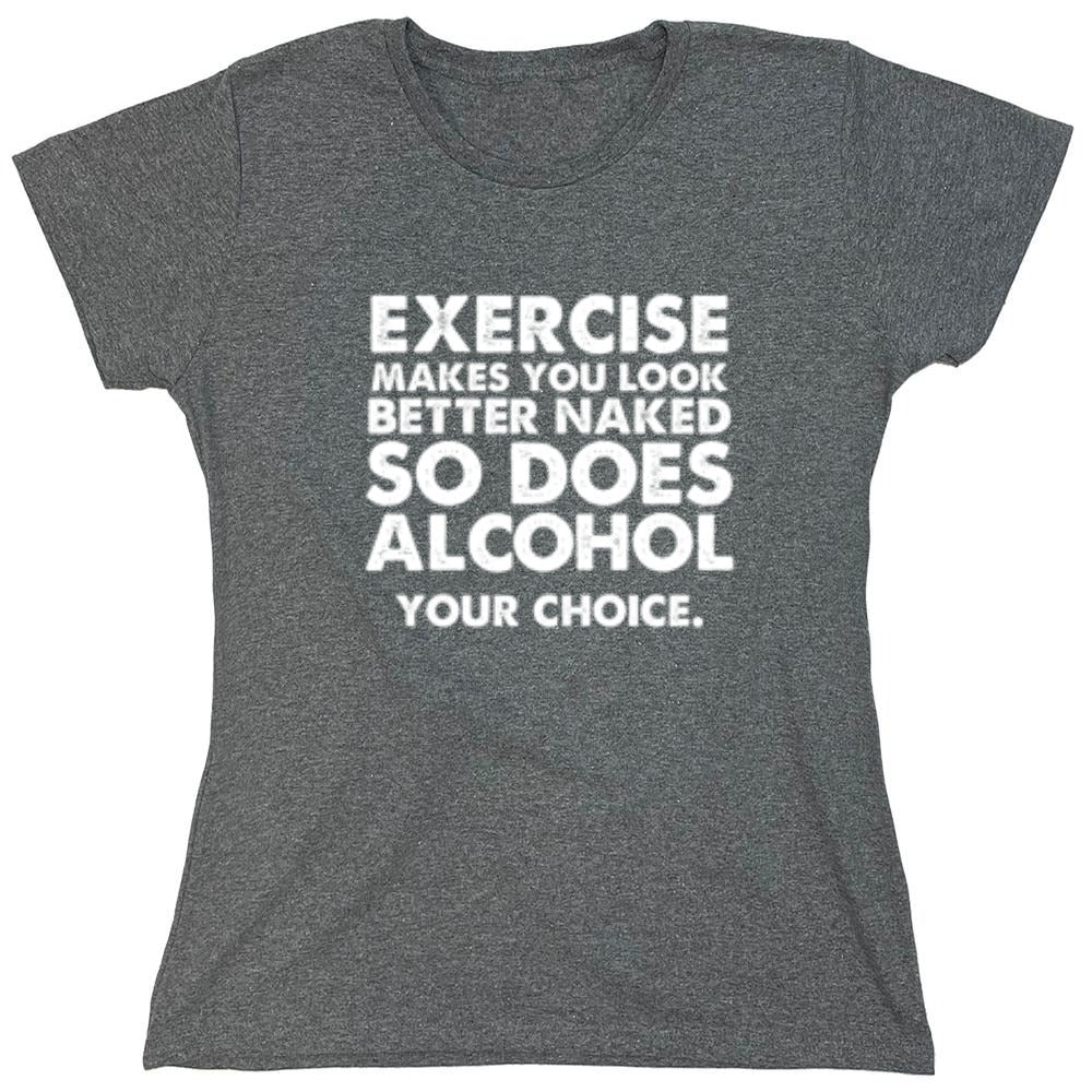 Funny T-Shirts design "Exercise Makes You Look Better Naked, So Does Alcohol. Your Choice T-Shirt - Womens"