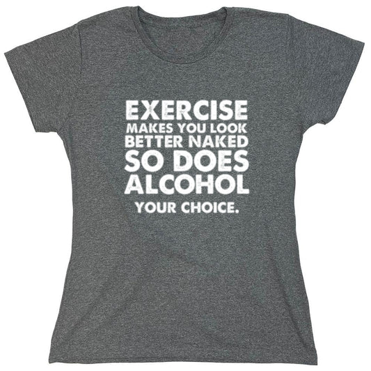 Funny T-Shirts design "Exercise Makes You Look Better Naked, So Does Alcohol. Your Choice T-Shirt - Womens"