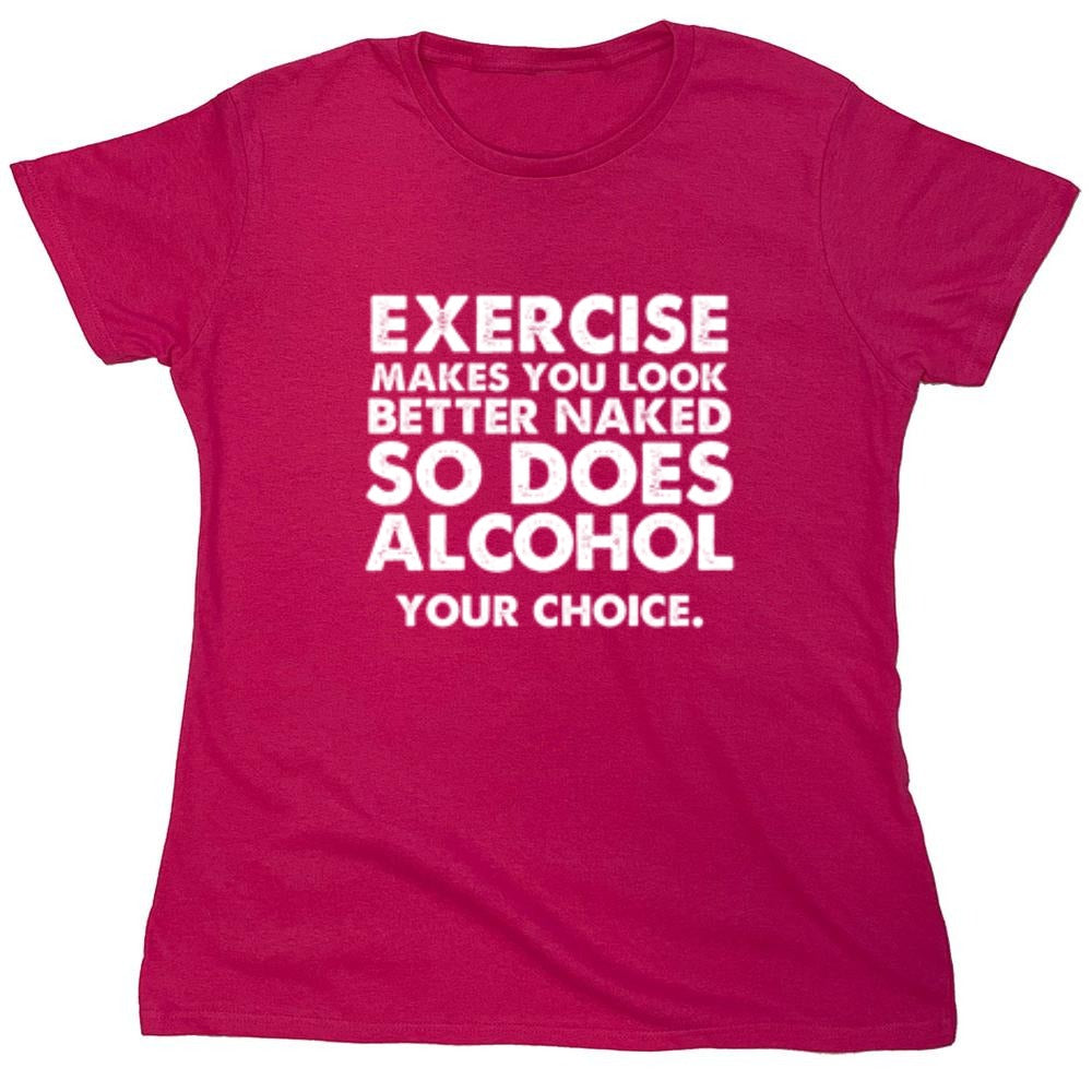 Funny T-Shirts design "Exercise Makes You Look Better Naked, So Does Alcohol. Your Choice T-Shirt - Womens"