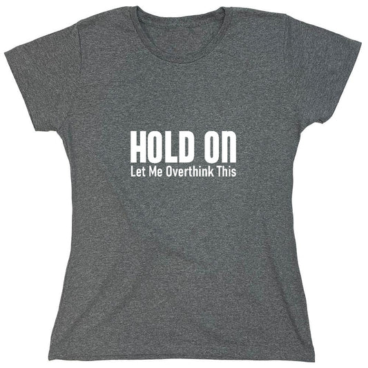 Funny T-Shirts design "Hold On Let Me Overthink This T-Shirt - Womens"