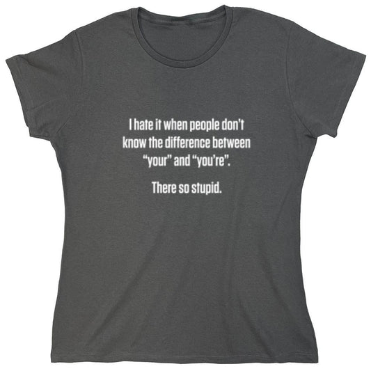 Funny T-Shirts design "I Hate It When People Don't Know The Difference Between "Your" And "You're". There So Stupid - Womens"