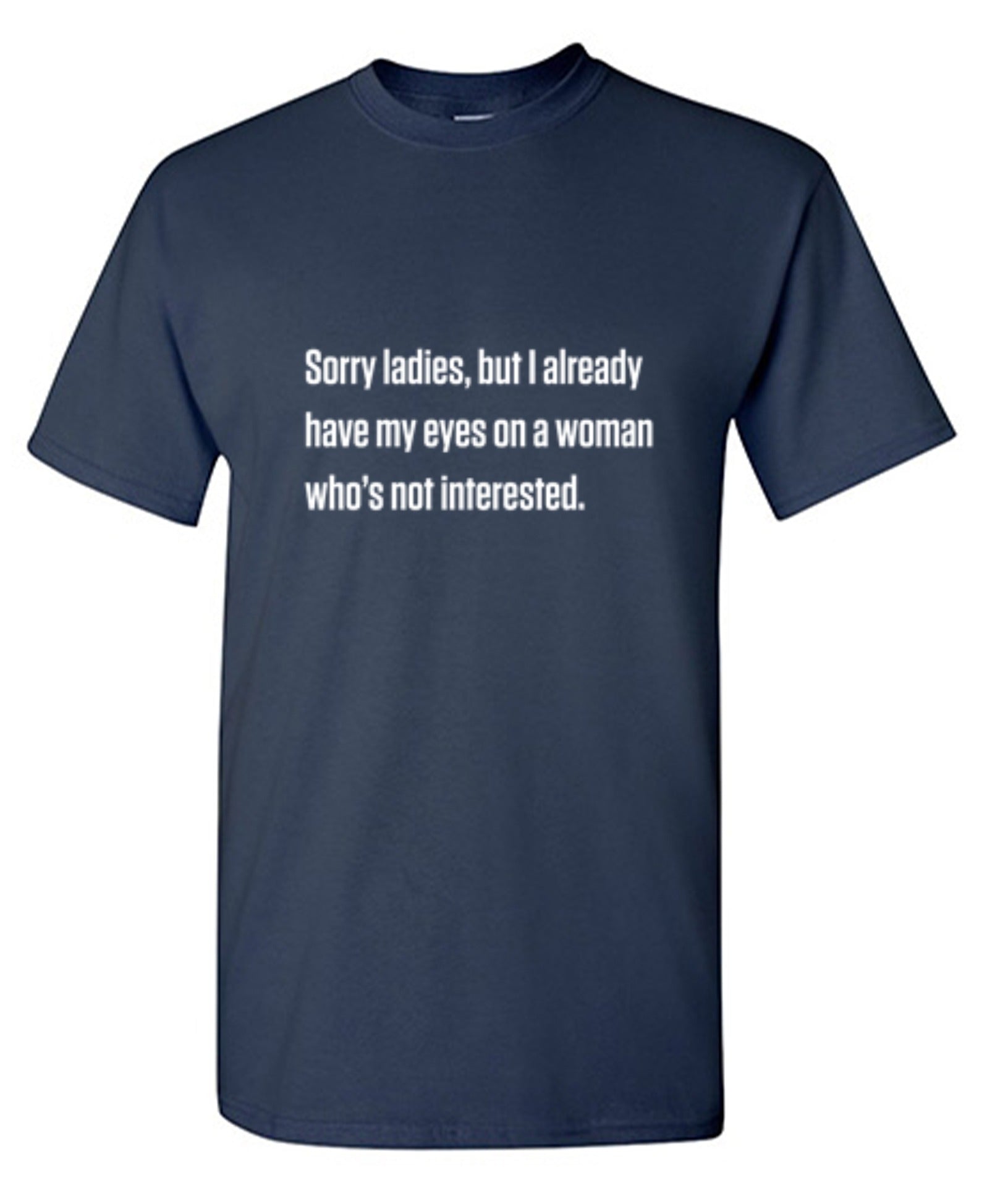 Funny T-Shirts design "Sorry Ladies, But I Already Got My Eyes On A Woman Who's Not Interested"