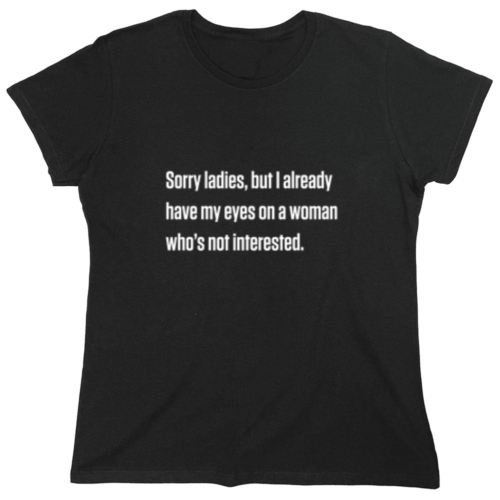 Funny T-Shirts design "Sorry Ladies, But I Already Got My Eyes On A Woman Who's Not Interested"