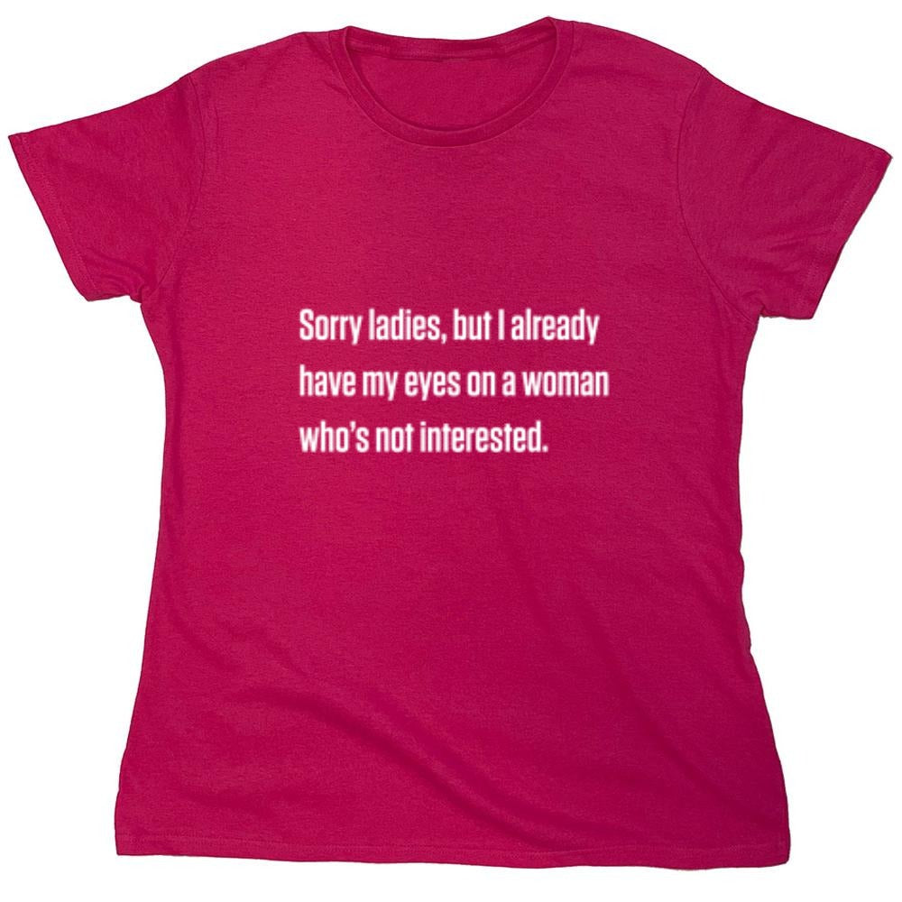 Funny T-Shirts design "Sorry Ladies, But I Already Got My Eyes On A Woman Who's Not Interested"