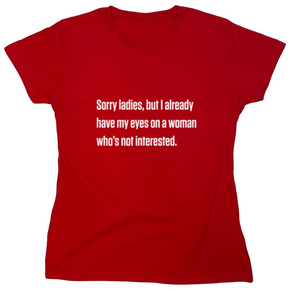 Funny T-Shirts design "Sorry Ladies, But I Already Got My Eyes On A Woman Who's Not Interested"