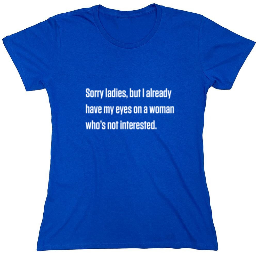Funny T-Shirts design "Sorry Ladies, But I Already Got My Eyes On A Woman Who's Not Interested"