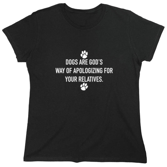 Funny T-Shirts design "Dogs Are God's Way Of Apologizing For Your Relatives - Womens"