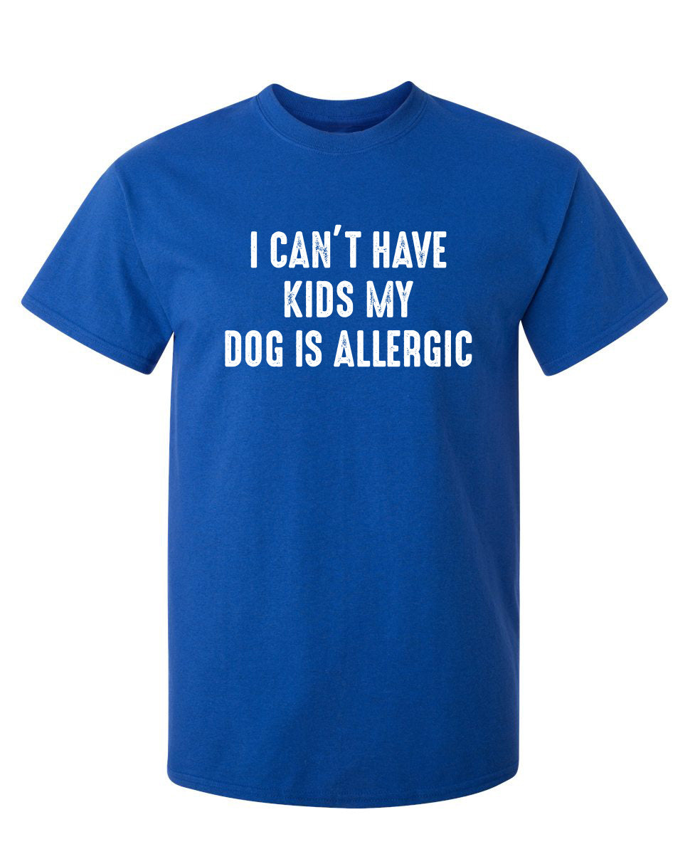 I Can't Have Kids My Dog Is Allergic - Funny T Shirts & Graphic Tees