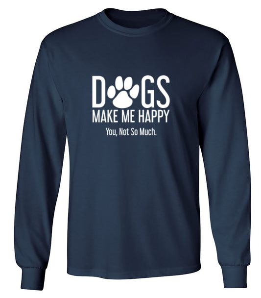 Funny T-Shirts design "Dogs Make Me Happy. You, Not So Much - Long Sleeve"