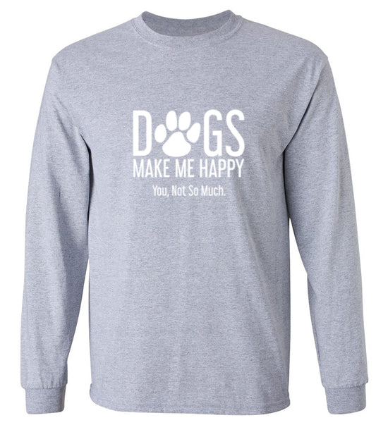 Funny T-Shirts design "Dogs Make Me Happy. You, Not So Much - Long Sleeve"