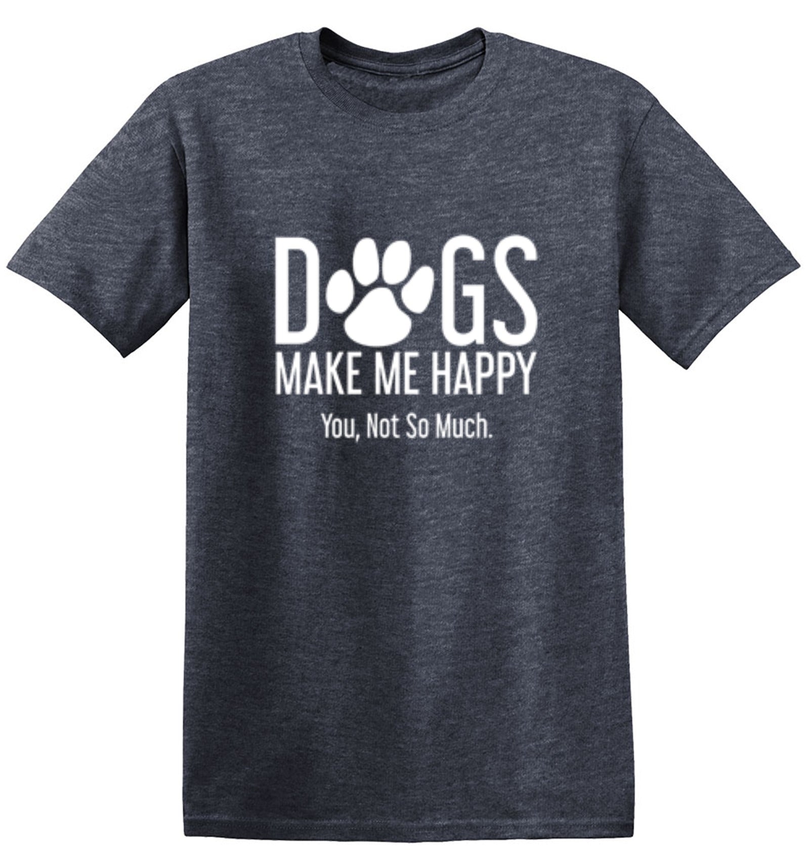 Funny T-Shirts design "Dogs Make Me Happy. You, Not So Much"
