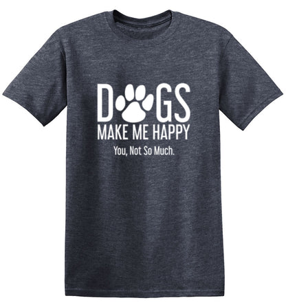 Funny T-Shirts design "Dogs Make Me Happy. You, Not So Much"