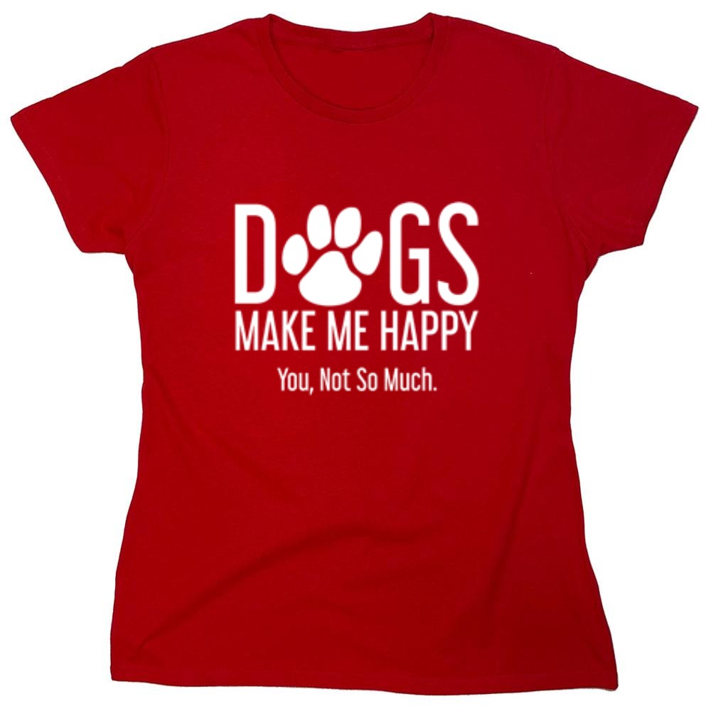 Funny T-Shirts design "Dogs Make Me Happy. You, Not So Much"