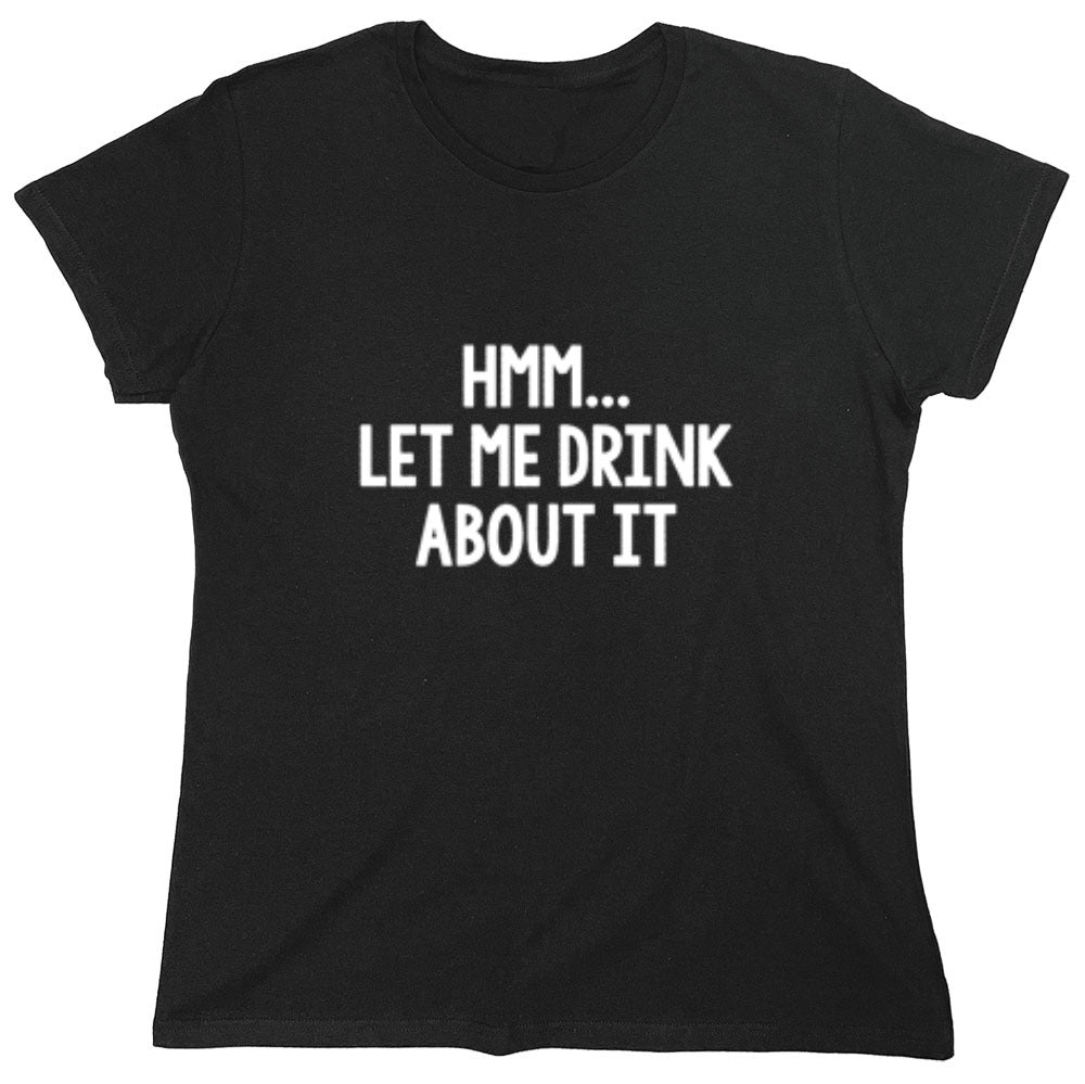 Funny T-Shirts design "Hmm.. Let Me Drink About It T-Shirt"