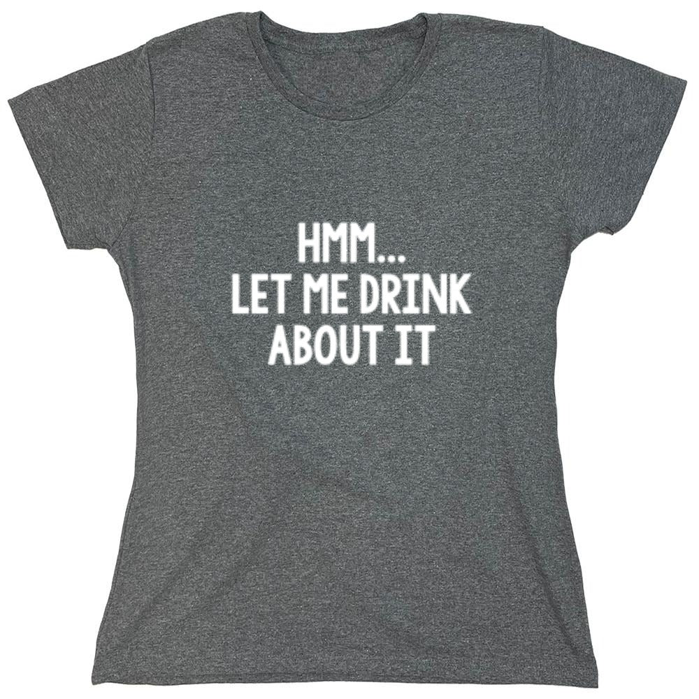 Funny T-Shirts design "Hmm.. Let Me Drink About It T-Shirt"