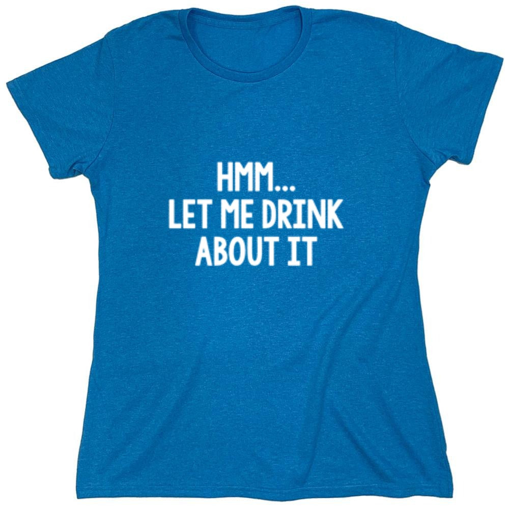 Funny T-Shirts design "Hmm.. Let Me Drink About It T-Shirt"
