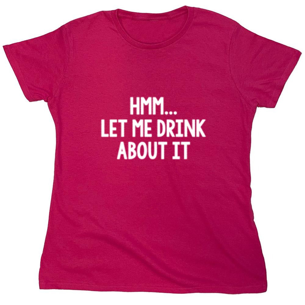 Funny T-Shirts design "Hmm.. Let Me Drink About It T-Shirt"