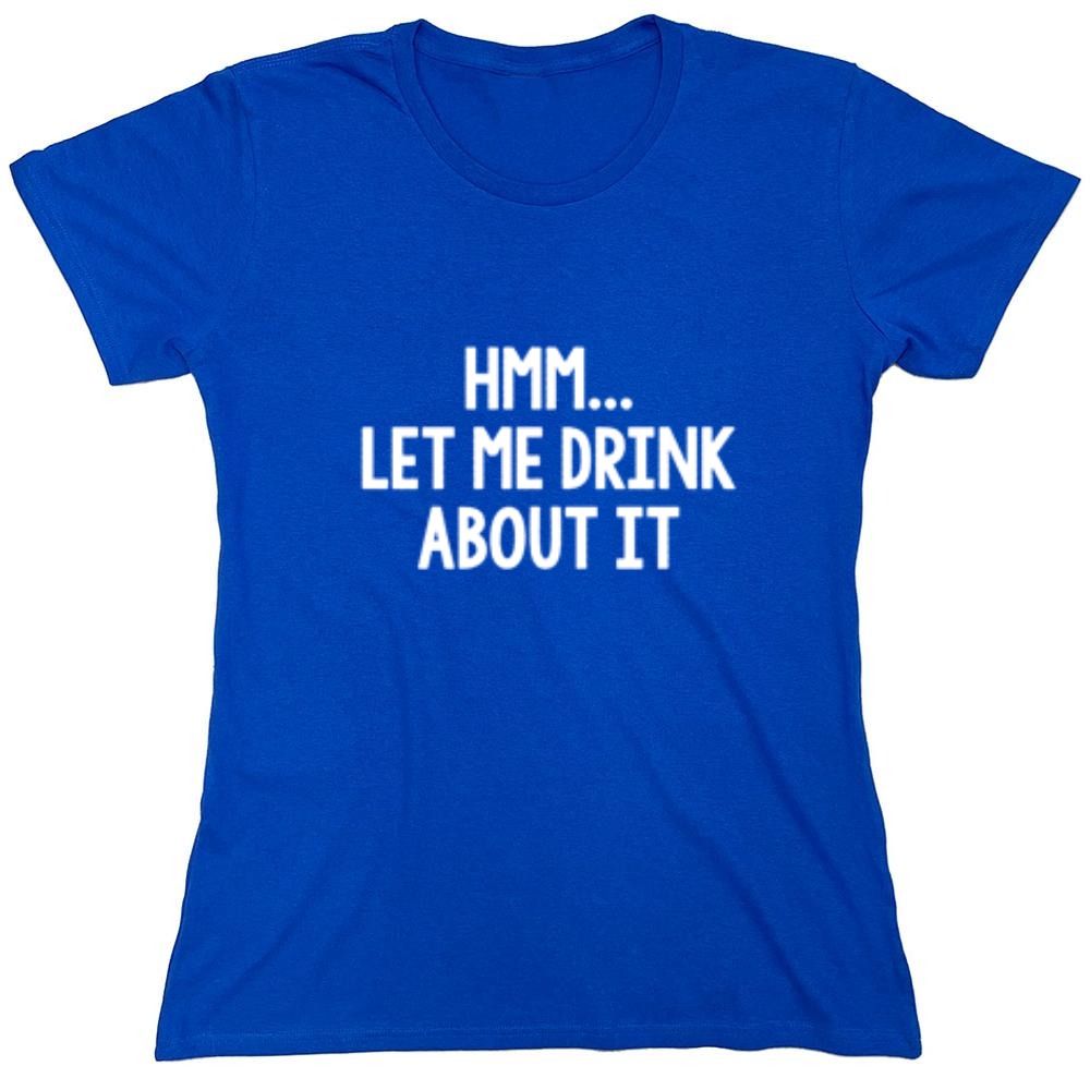 Funny T-Shirts design "Hmm.. Let Me Drink About It T-Shirt"